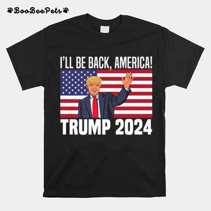 Ill Be Back America Trump 2024 T-Shirt