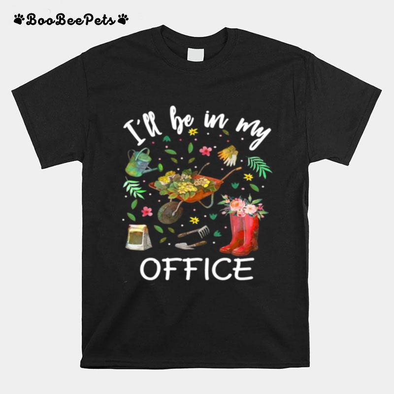 Ill Be In My Office Gardening Garden T-Shirt