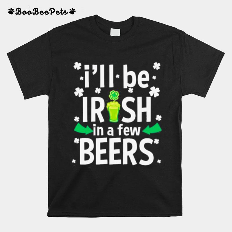 Ill Be Irish In A Few Beers Funny St Patricks Day Drinking T-Shirt