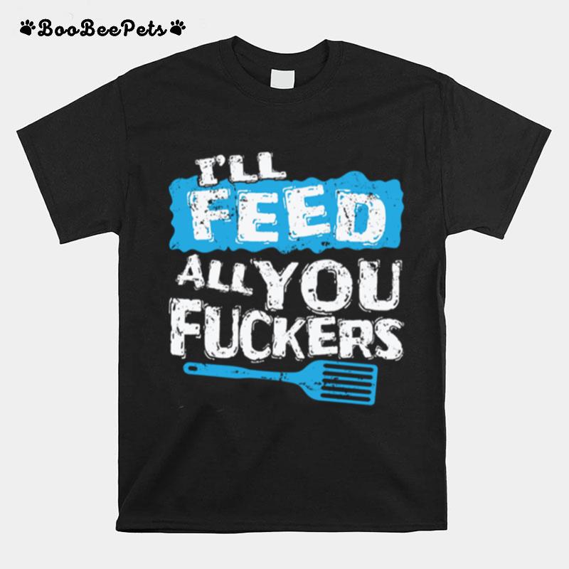 Ill Feed All You Fuckers Kitchen And Cooking T-Shirt