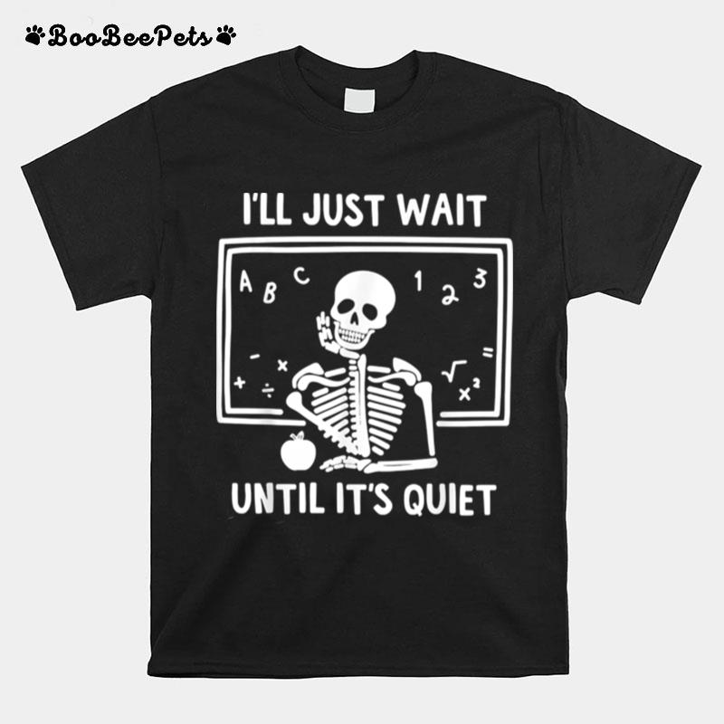 Ill Just Wait Until Its Quiet Skeleton Teacher T-Shirt