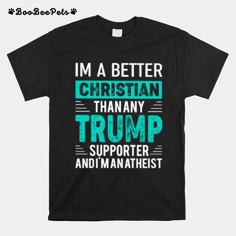 Im A Better Christian Than Any Trump Supporter And Im An Atheist T-Shirt