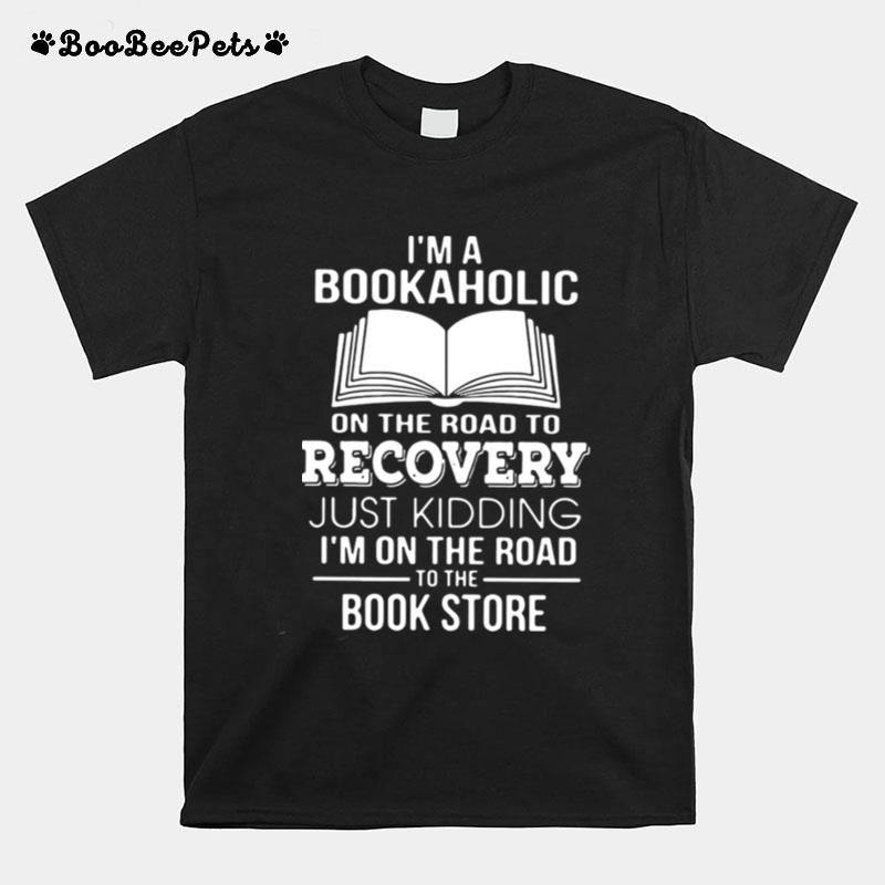 Im A Bookaholic On The Road To Recovery Just Kidding Im On The Road To The Book Store T-Shirt