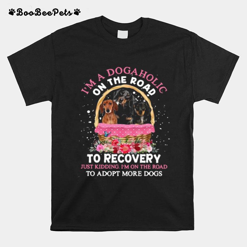 Im A Dogaholic On The Road To Recovery Just Kidding Im On The Road To Adopt More Dogs Flowers T-Shirt