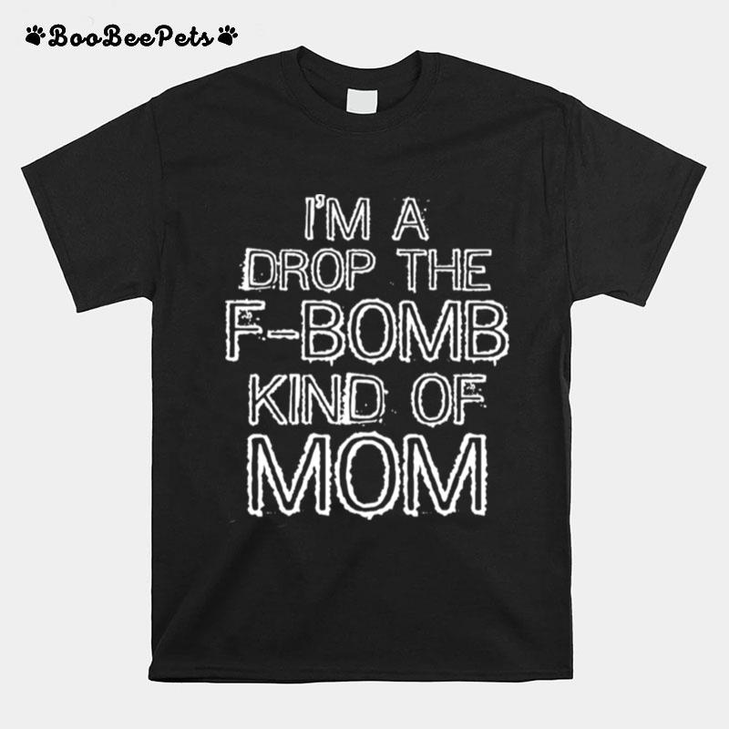 Im A Drop The Fbomb Kind Of Mom Gift T-Shirt