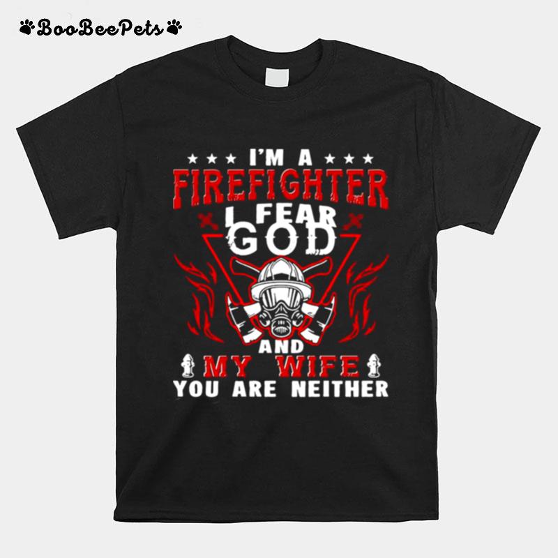 Im A Firefighter I Fear God And My Wife You Are Neither T-Shirt