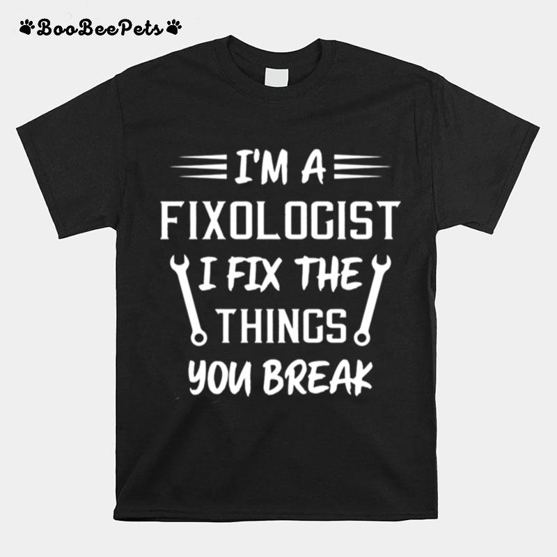 Im A Fixologist I Fix The Things You Break Handyman T-Shirt