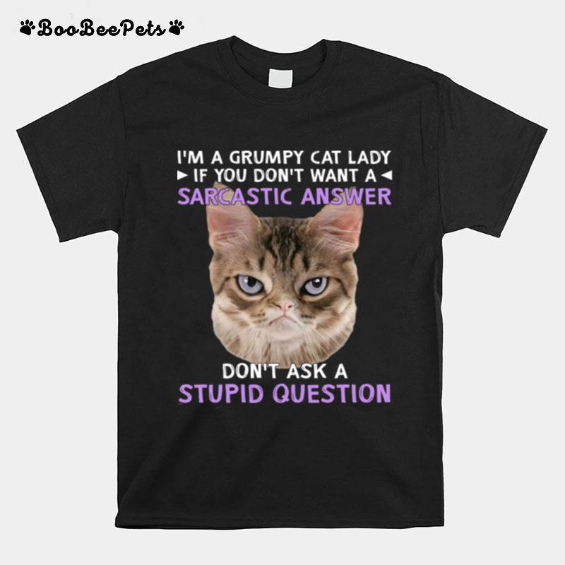 Im A Grumpy Cat Lady If You Dont Want A Sarcastic Answer Dont Ask A Stupid Question T-Shirt