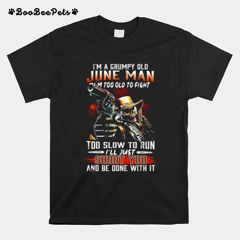 Im A Grumpy Old June Man Im Too Old To Fight Too Slow To Run T-Shirt