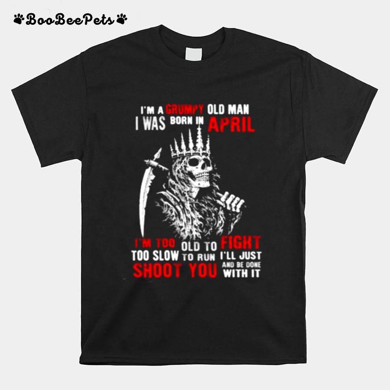Im A Grumpy Old Man I Was Born In April Too Slow To Run Shoot You Skull T-Shirt