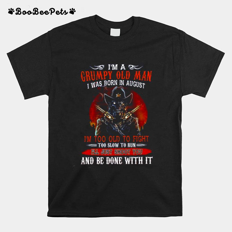 Im A Grumpy Old Man I Was Born In August Im Too Old To Fight And Be Done With It T-Shirt