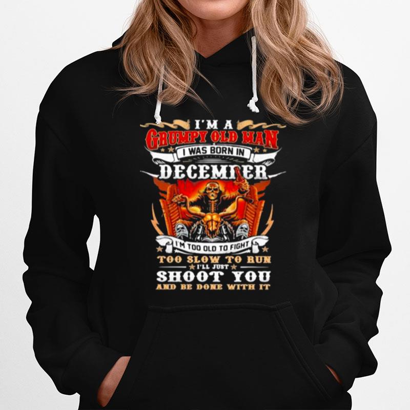 Im A Grumpy Old Man I Was Born In December Im Too Old To Fight Too Slow To Run Ill Just Shoot You And Be Done With It Skull Hoodie