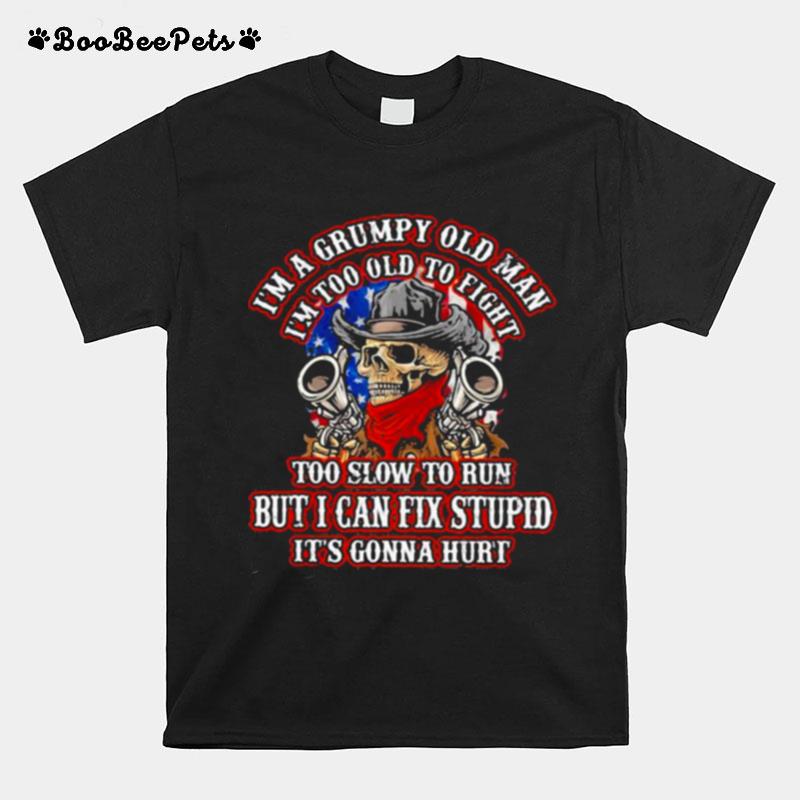 Im A Grumpy Old Man Im Too Old To Fight To Slow To Run But I Can Fix Stupid Its Gonna Hurt Skull T-Shirt
