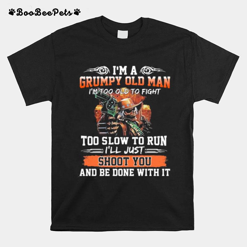 Im A Grumpy Old Man Im Too Old To Fight To Slow To Run Ill Just Shoot You T-Shirt