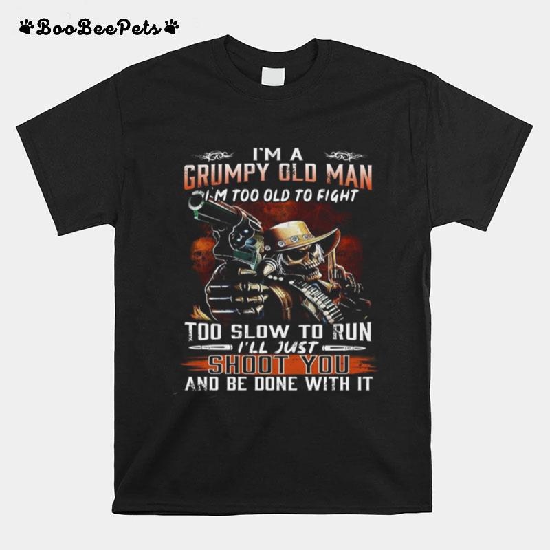Im A Grumpy Old Man Im Too Old To Fight Too Slow To Run Ill Just Shoot You T-Shirt