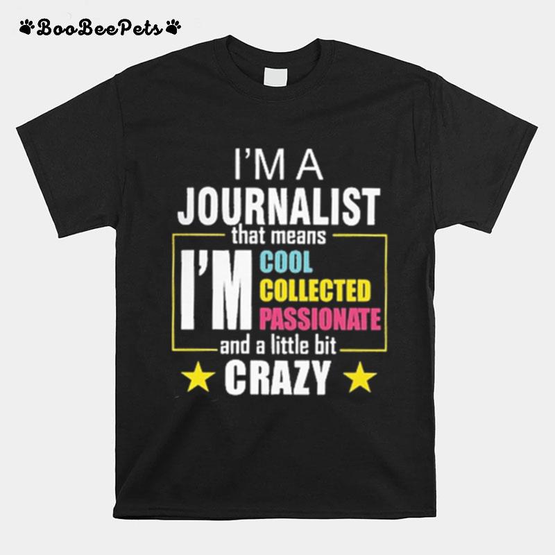 Im A Journalist That Means Im Coolest Passionate And A Little Bit Crazy T-Shirt