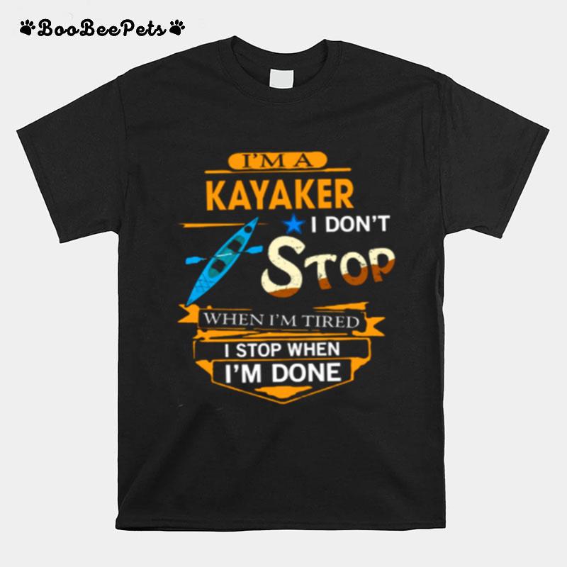 Im A Kayaker I Dont Stop When Im Tired I Stop When Im Done T-Shirt