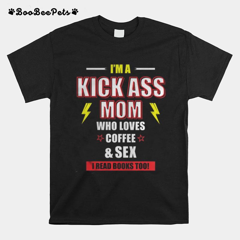 Im A Kick Ass Mom Who Loves Coffee Sex I Read Too T-Shirt