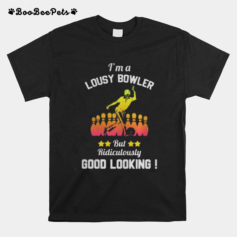 Im A Lousy Bowler But Ridiculously Good Looking T-Shirt