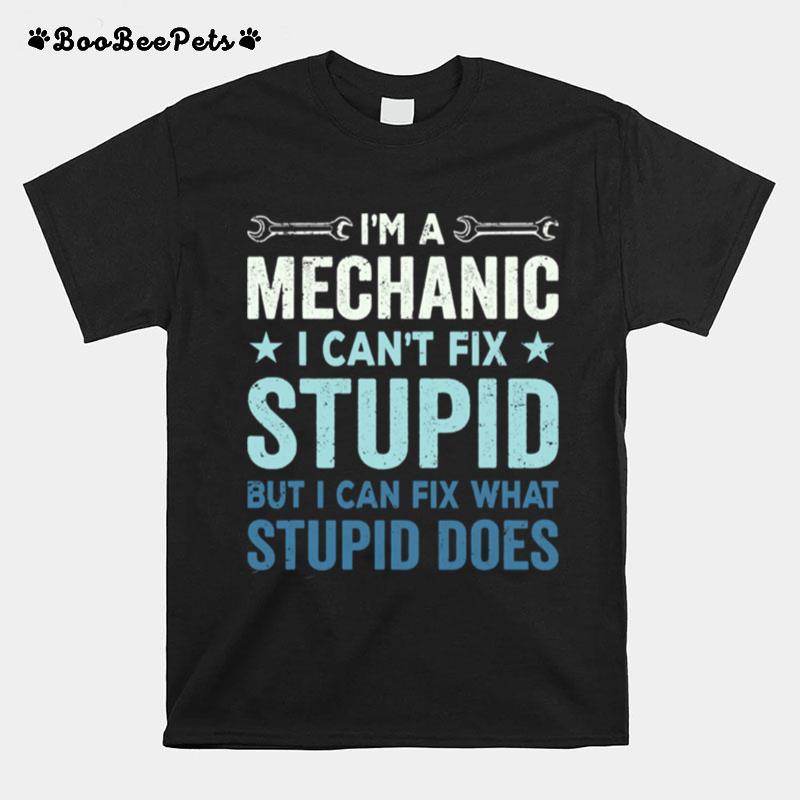 Im A Mechanic I Cant Fix Stupid But I Can Fix What Stupid Does T-Shirt