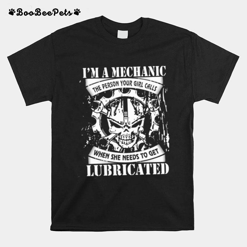 Im A Mechanic The Person Your Girl Calls When She Needs To Get Lubricated T-Shirt