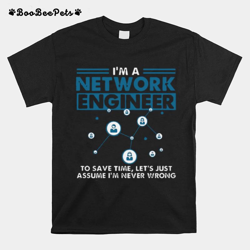 Im A Network Engineer To Save Time Lets Just Assume Im Never Wrong T-Shirt