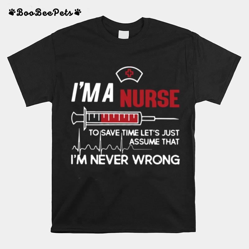 Im A Nurse To Save Time Lets Just Assume That Im Never Wrong T-Shirt