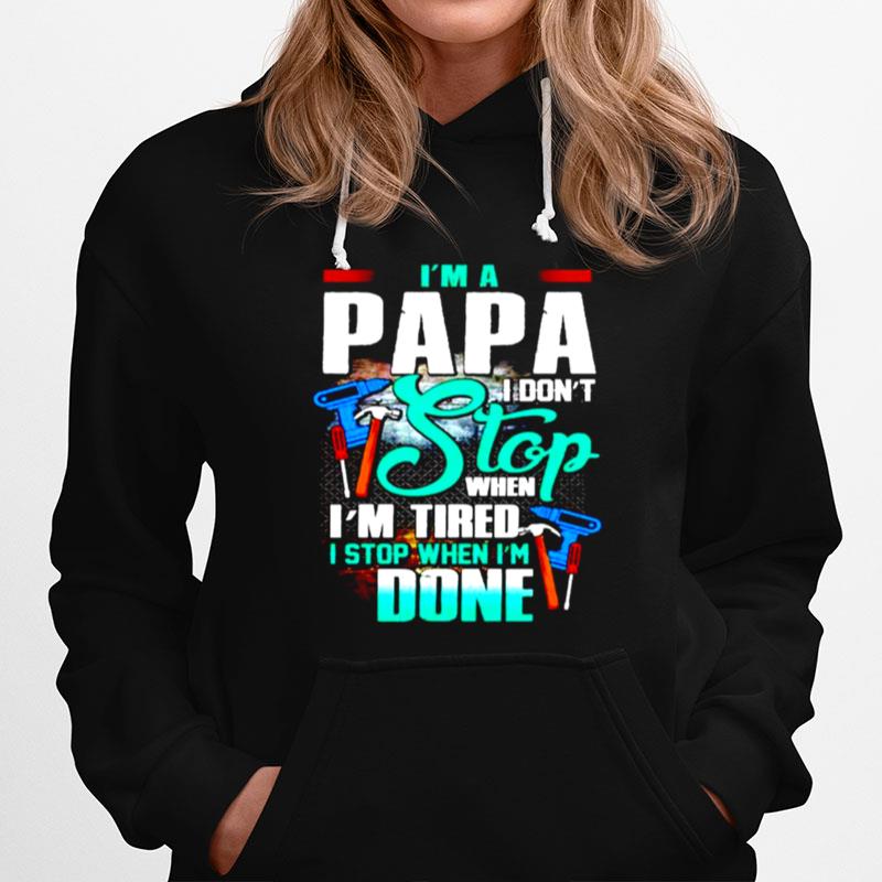 Im A Papa I Dont Stop When Im Tired I Stop When Im Done Hoodie