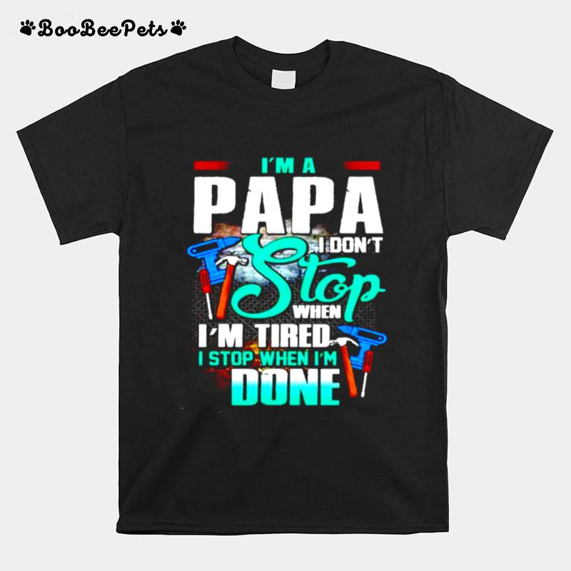 Im A Papa I Dont Stop When Im Tired I Stop When Im Done T-Shirt