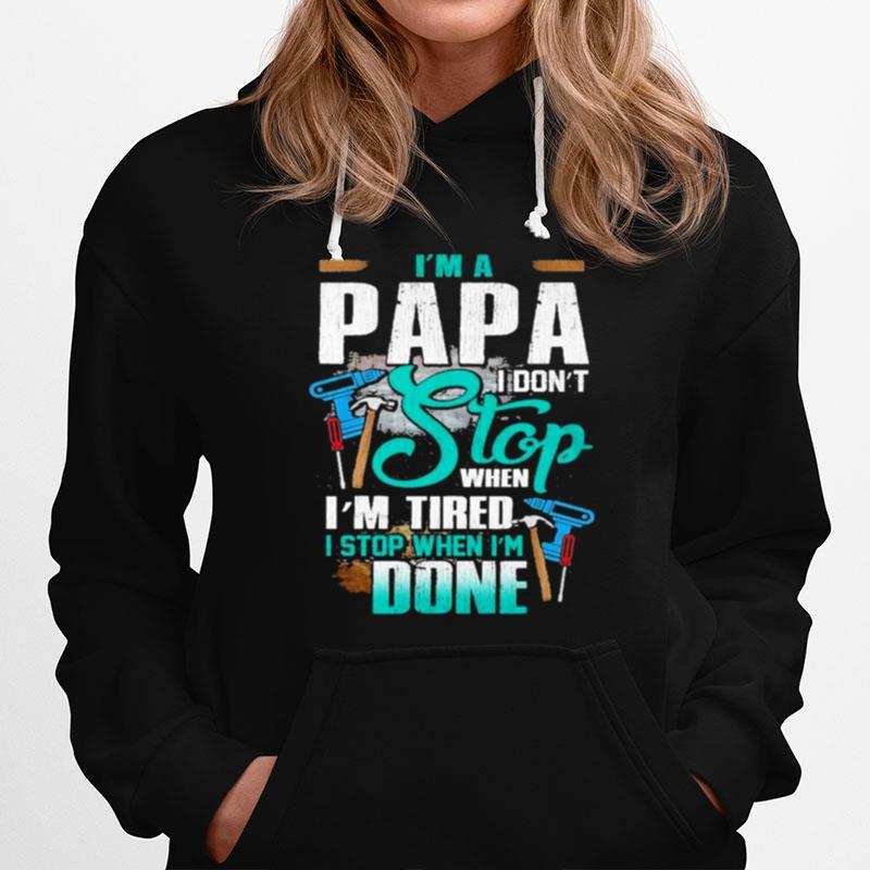 Im A Papa I Dont Stop When Im Tired Stop When Im Done Hoodie