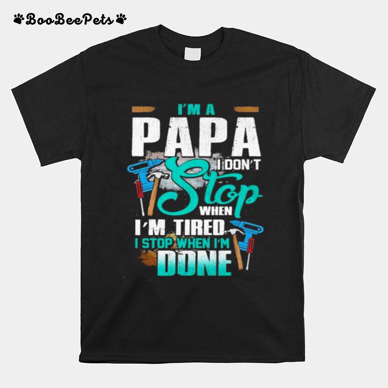 Im A Papa I Dont Stop When Im Tired Stop When Im Done T-Shirt