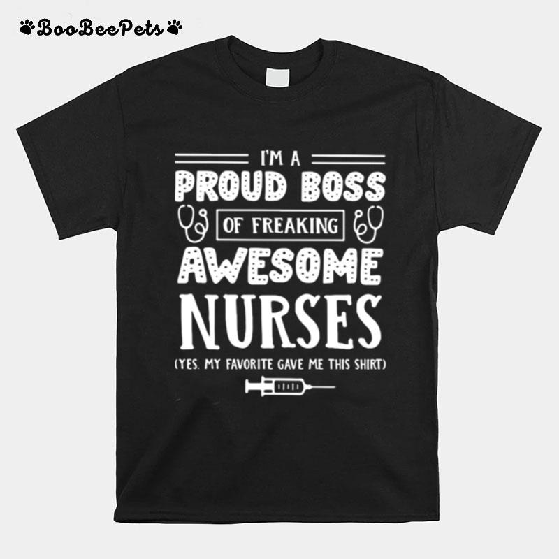 Im A Proud Boss Of Freaking Awesome Nurses Yes My Favorite Gave Me This T-Shirt