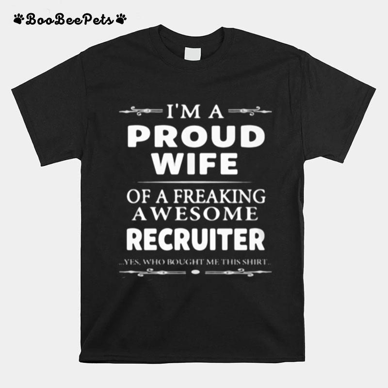 Im A Proud Wife Of A Freaking Awesome Recruiter Yes Who Bought Me This T-Shirt