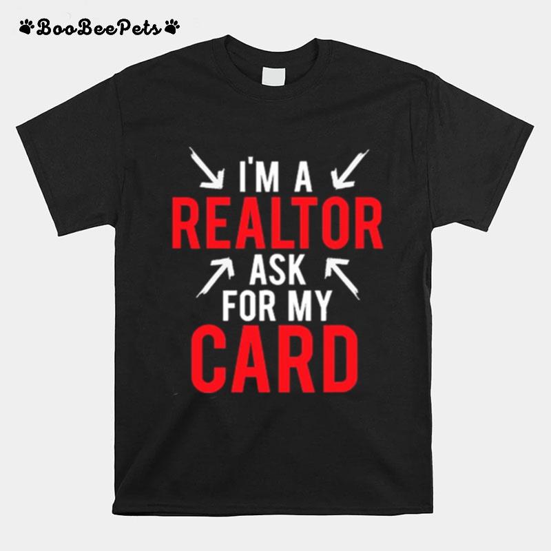 Im A Realtor Ask For My Card T-Shirt