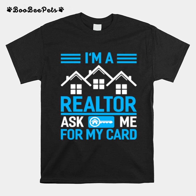Im A Realtor Ask Me For My Card T-Shirt