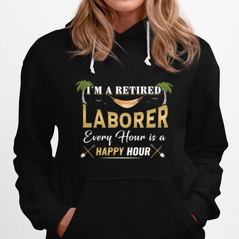 Im A Retired Laborer Every Hour Is A Happy Hour Hoodie