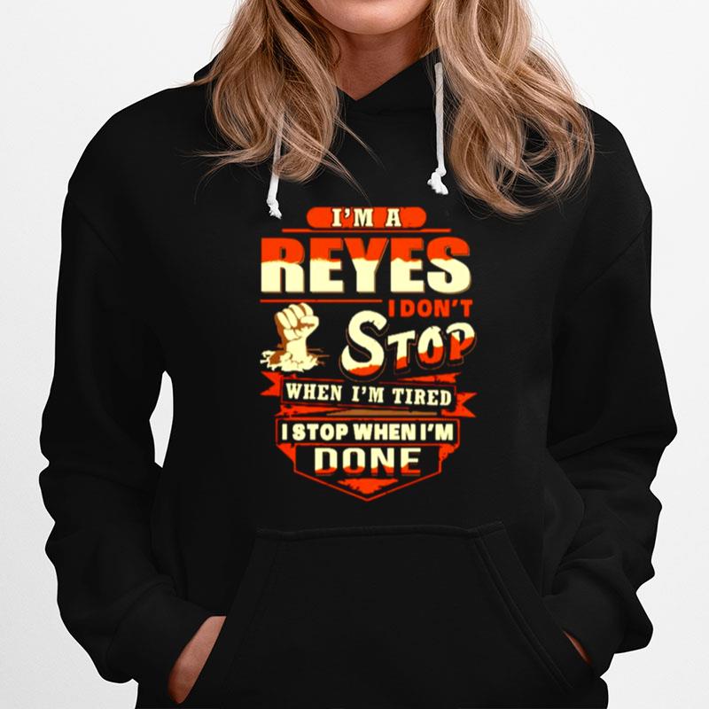 Im A Reyes I Dont Stop When Im Tired I Stop When Im Done Hoodie