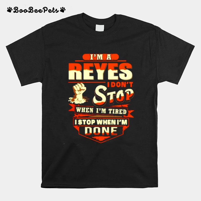 Im A Reyes I Dont Stop When Im Tired I Stop When Im Done T-Shirt