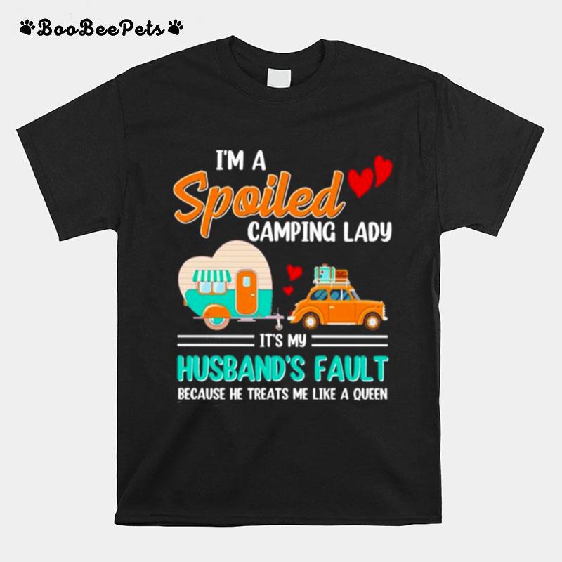 Im A Spoiled Camping Lady Its My Husbands Fault Because He Treats Me Like A Queen T-Shirt