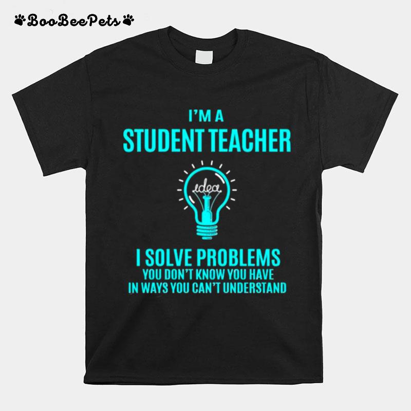 Im A Student Teacher I Solve Problems T-Shirt