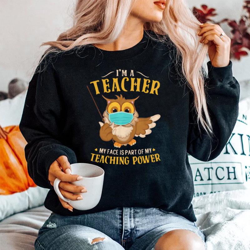 Im A Teacher My Face Is Part Of My Teaching Power Owl Face Mask Sweater