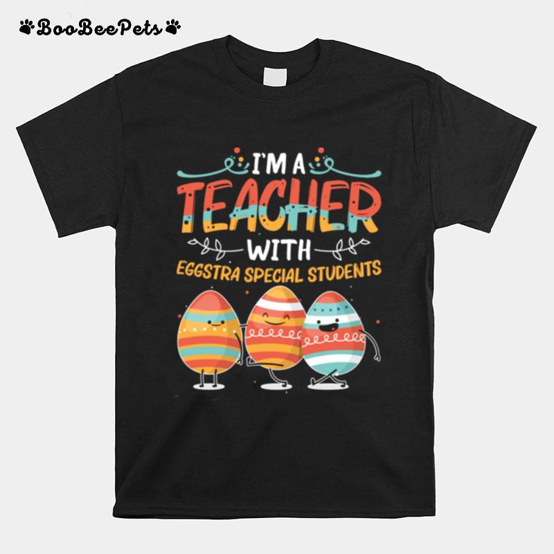 Im A Teacher With Eggstra Special Students Egg Happy Easter T-Shirt