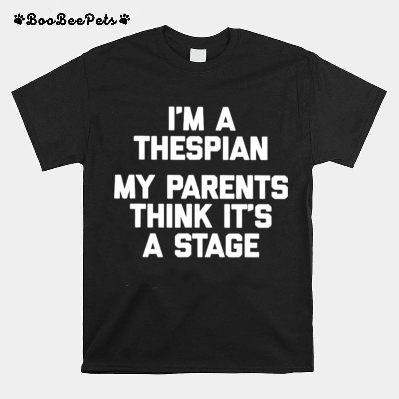 Im A Thespian My Parents Think Its A Stage T-Shirt