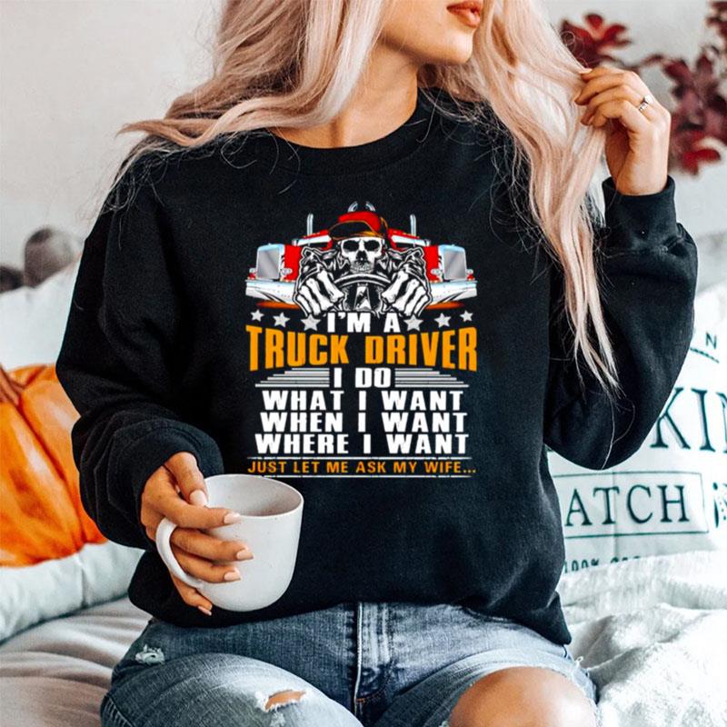 Im A Truck Driver I Do What I Want When I Want Just Let Me Ask My Wife Sweater