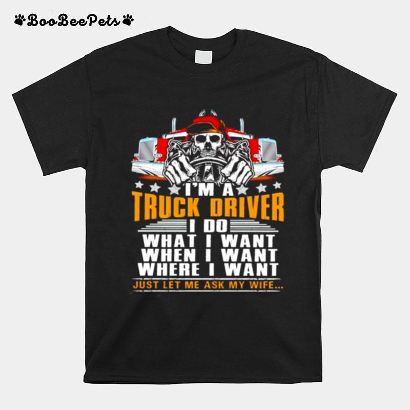 Im A Truck Driver I Do What I Want When I Want Just Let Me Ask My Wife T-Shirt