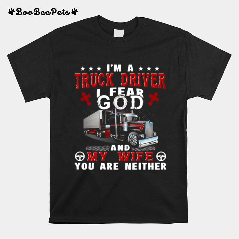 Im A Truck Driver I Fear God And My Wife You Are Neither T-Shirt