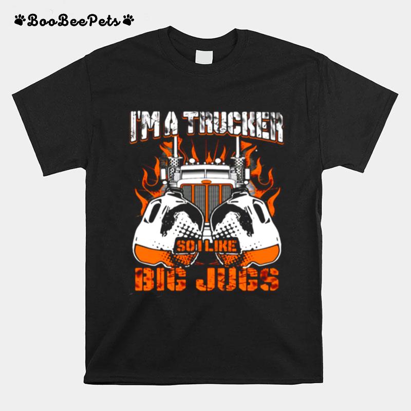 Im A Trucker So I Like Big Jugs T-Shirt