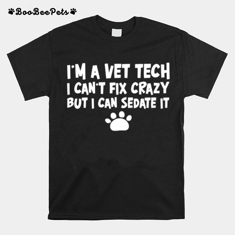 Im A Vet Tech I Cant Fix Crazy But I Can Sedate It T-Shirt