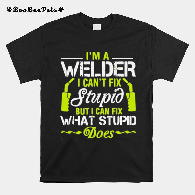 Im A Welder I Cant Fix Stupid Funny Welding T-Shirt