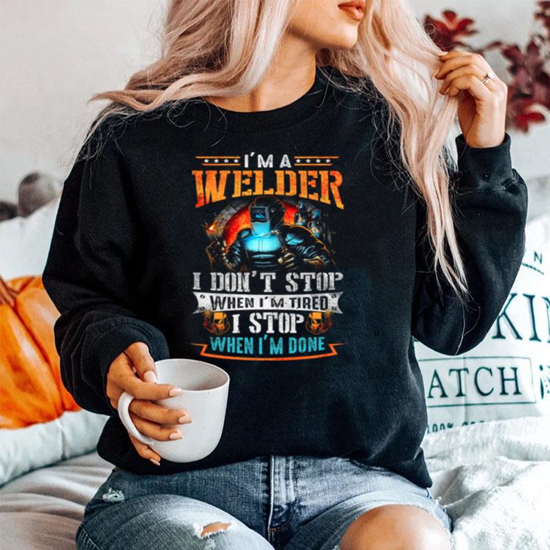 Im A Welder I Dont Stop When Im Tired I Stop When Im Done Sweater